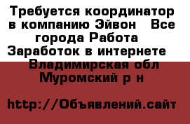 Требуется координатор в компанию Эйвон - Все города Работа » Заработок в интернете   . Владимирская обл.,Муромский р-н